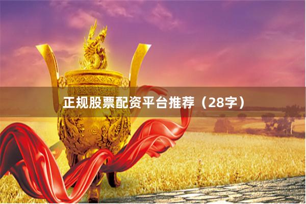 正规股票配资平台推荐（28字）