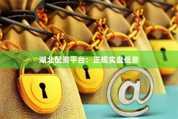 湖北配资平台：正规实盘低息