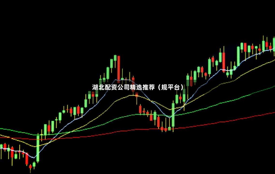 湖北配资公司精选推荐（规平台）