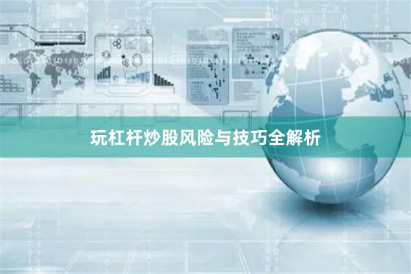 玩杠杆炒股风险与技巧全解析