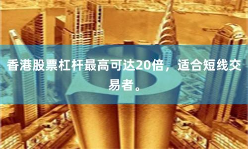 香港股票杠杆最高可达20倍，适合短线交易者。