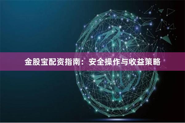 金股宝配资指南:安全操作与收益策略