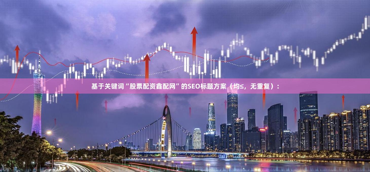 基于关键词“股票配资鑫配网”的SEO标题方案（均≤，无重复）：