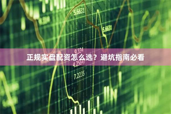 正规实盘配资怎么选？避坑指南必看