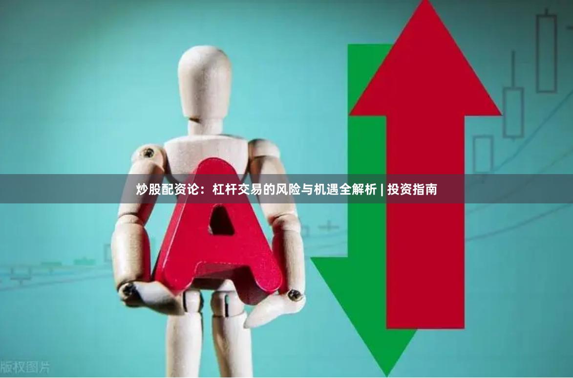 炒股配资论：杠杆交易的风险与机遇全解析 | 投资指南