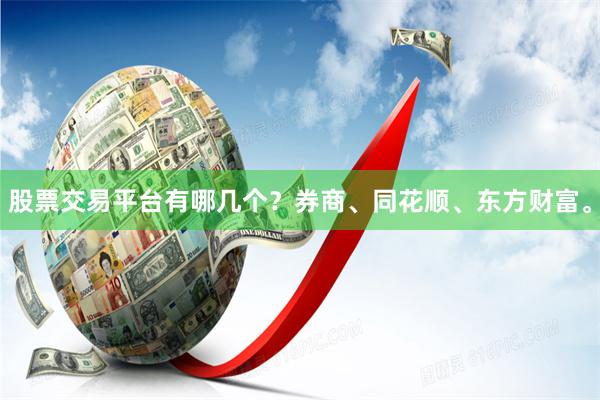 股票交易平台有哪几个？券商、同花顺、东方财富。