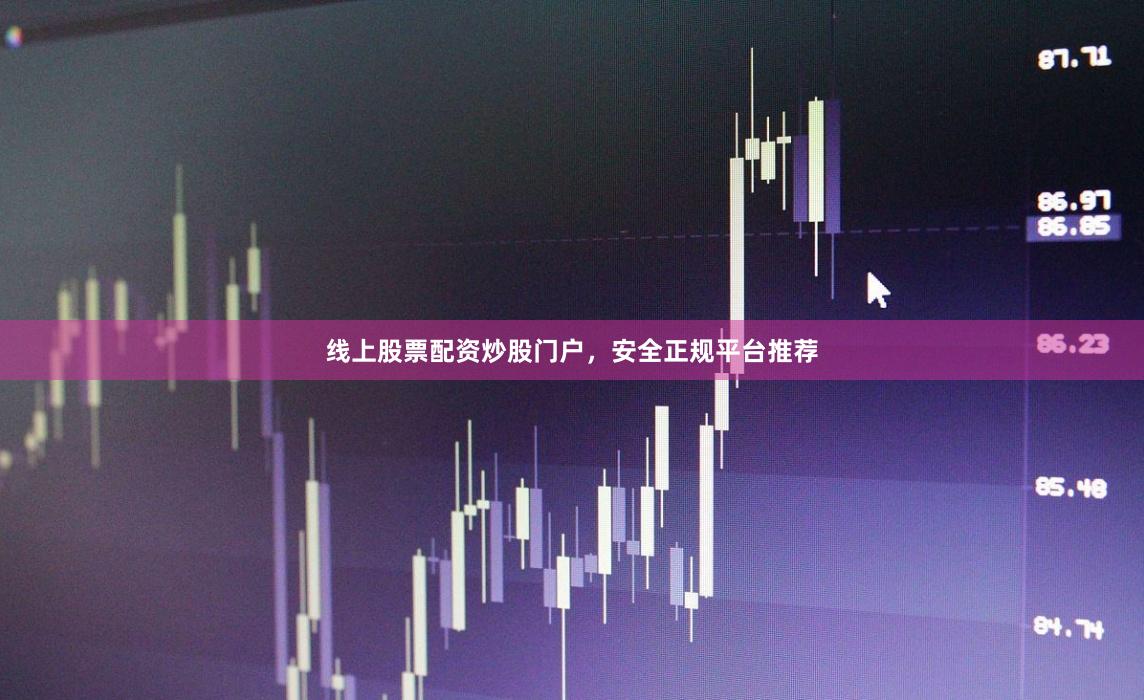 线上股票配资炒股门户，安全正规平台推荐
